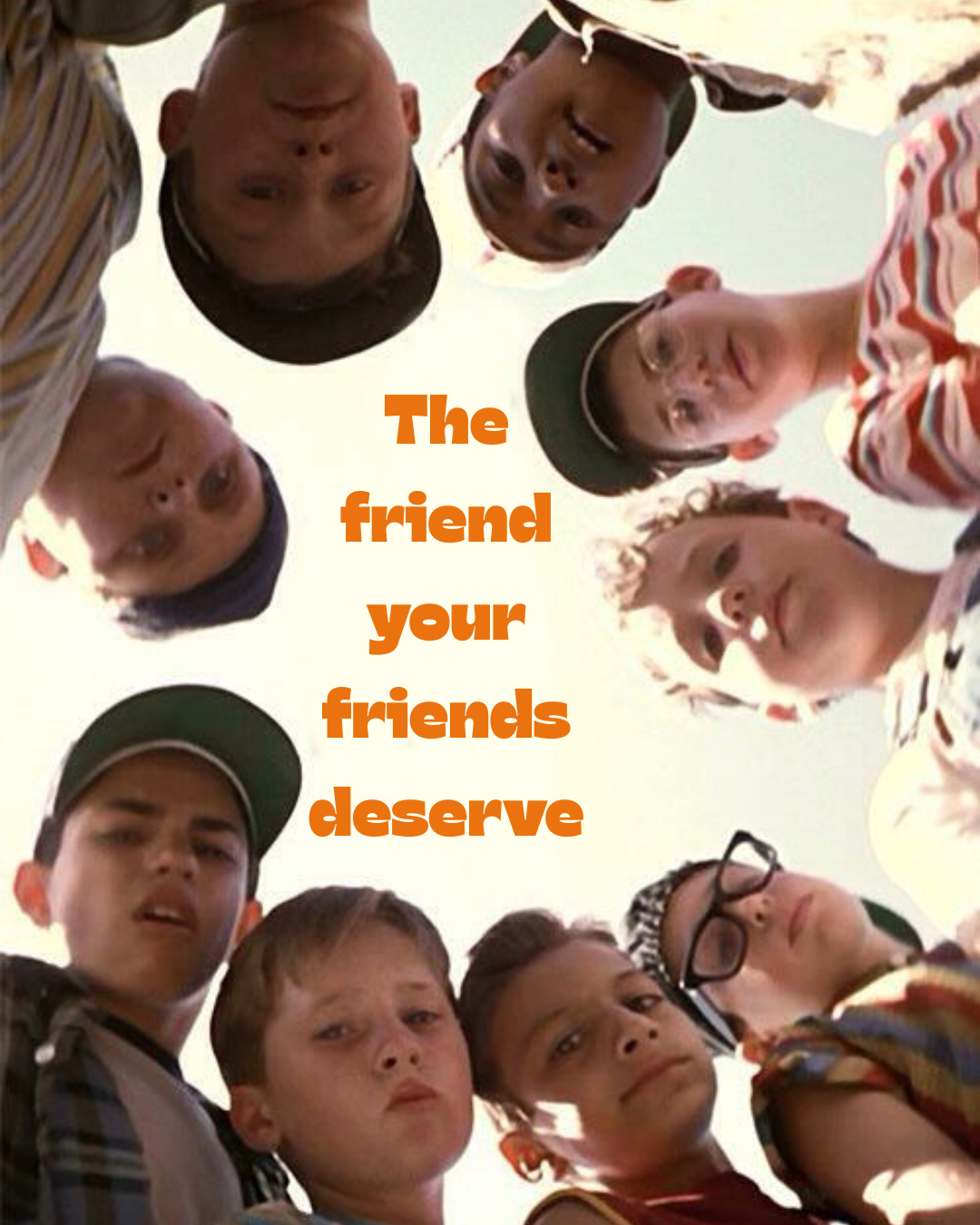The Friend Your Friends Deserve