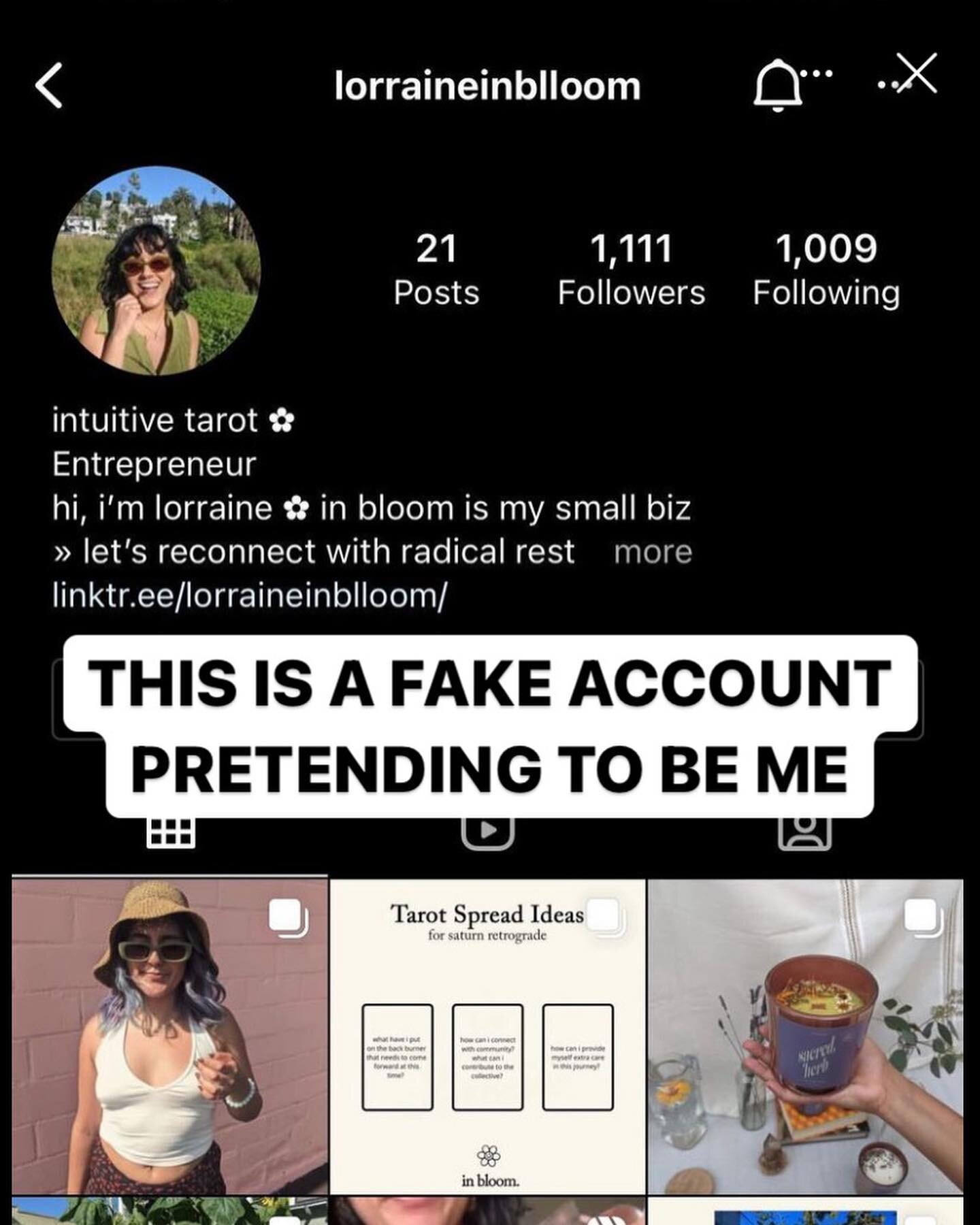 FAKE ACCOUNT ALERT!!

&gt;&gt; lorraineinblloom &lt;&lt; has created a fake account posing as me, stolen my content, and messaging some of y&rsquo;all. please REPORT &amp; BLOCK! even if they haven&rsquo;t followed you yet, please go report them. the