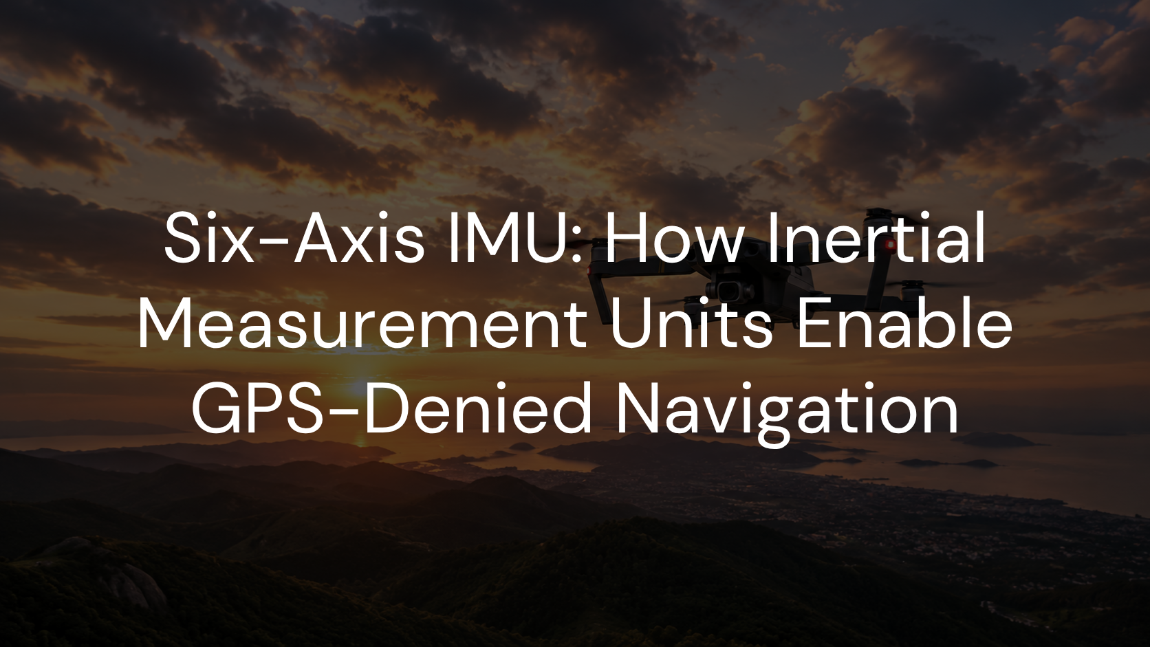 Six-Axis IMU: How Inertial Measurement Units Enable GPS-Denied Navigation