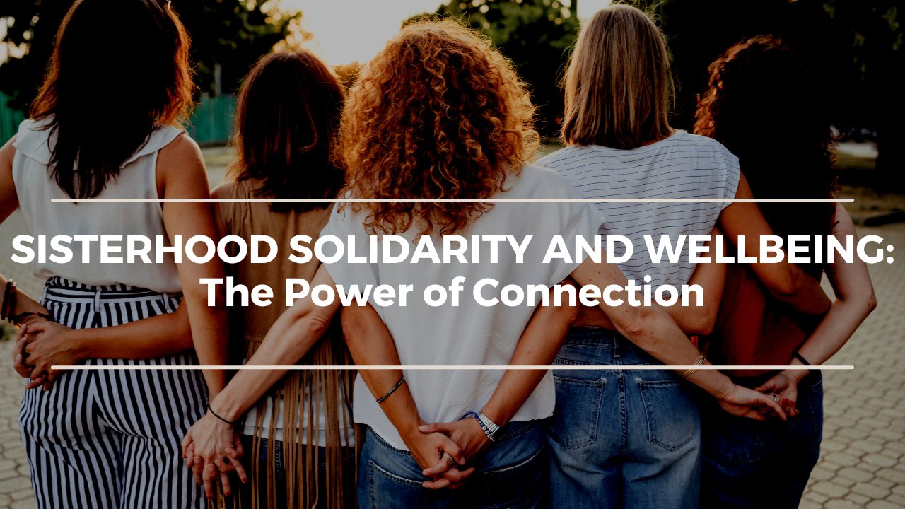 Sisterhood Solidarity and Wellbeing: The Power of Connection
