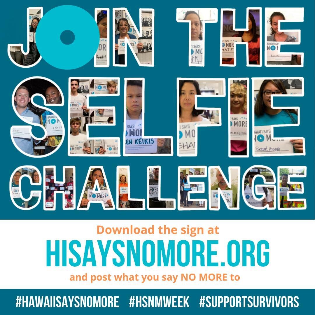 What do you say #NOMORE to? This #HSNMweek, join the #HawaiiSaysNOMORE Selfie Challenge by downloading from our website and posting to your social media. Be sure to tag us and hashtag: #HawaiiSaysNOMORE #HSNMweek #NOMORE #SupportSurvivors

www.hisays