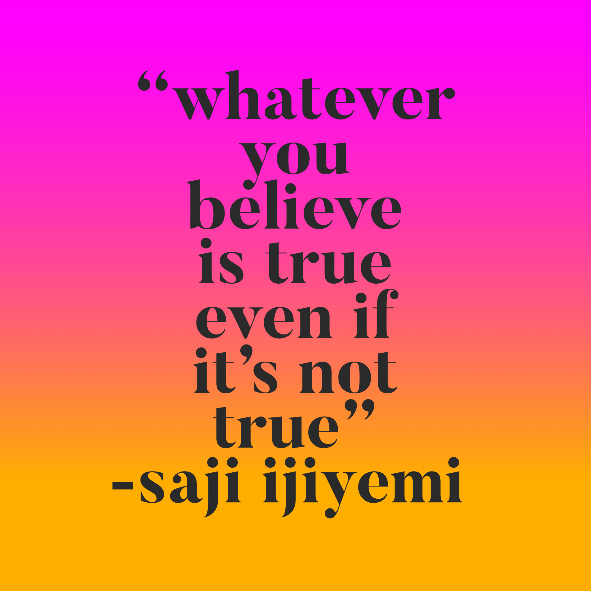 “Whatever you believe is true even if it is not true” ― Saji Ijiyemi