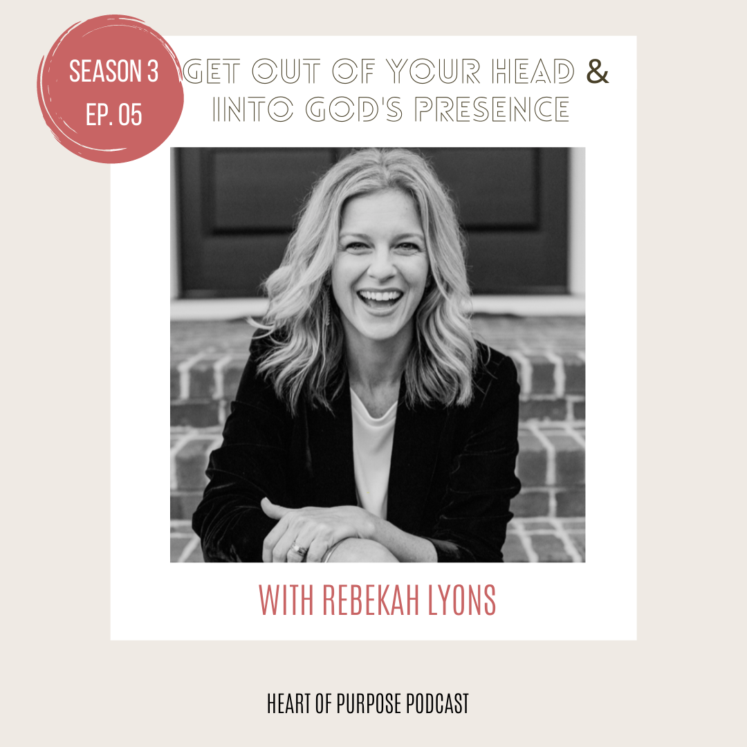 Practical Ways to Get out of your head and into God’s presence with Rebekah Lyons