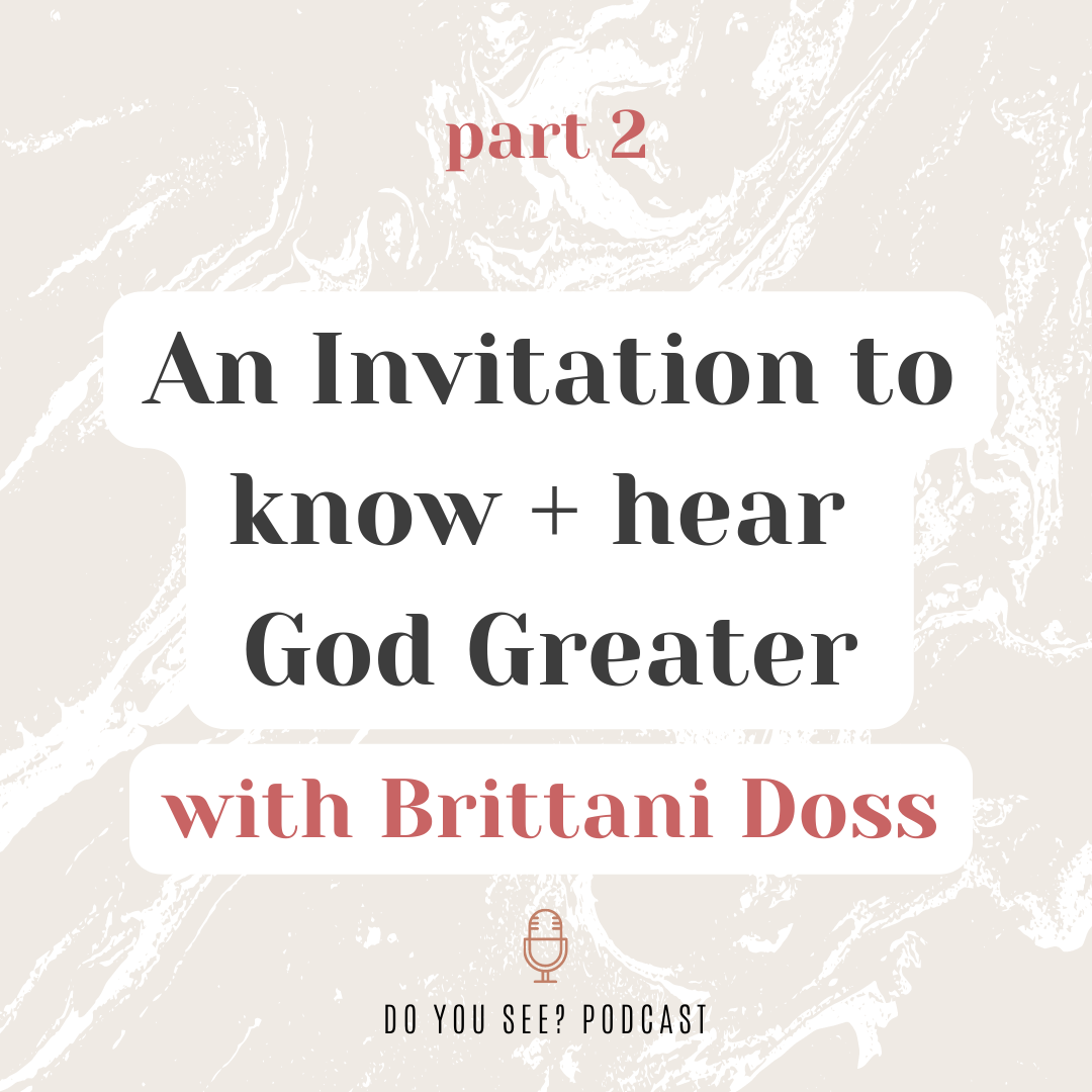 007: An Invitation to Know + Hear God Greater with Brittani Doss- Part 2