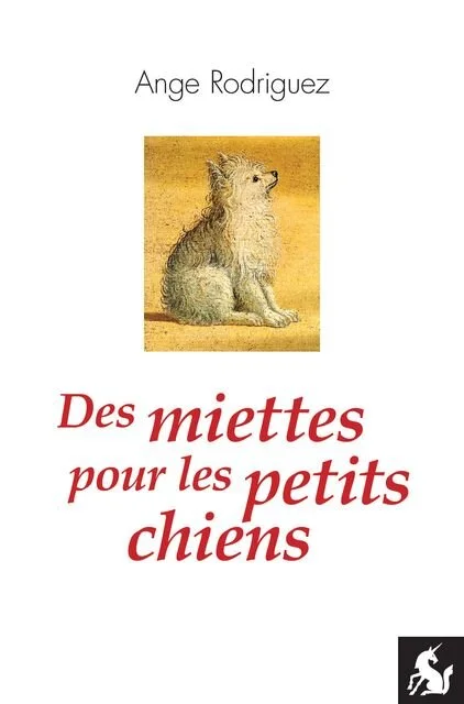 Des miettes pour les petits chiens - Ange Rodriguez