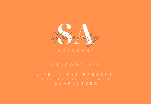 Episode 128 - Live In The Present; The Future Is Not Guaranteed