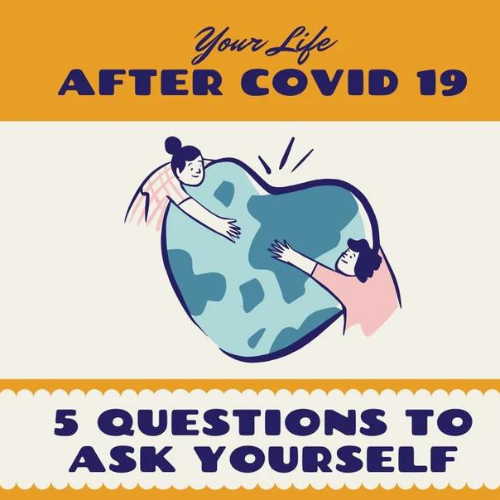 Your Life After Covid 19: 5 Questions To Ask Yourself