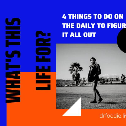 "What's This Life For?" 4 Things To Do On The Daily To Figure It All Out