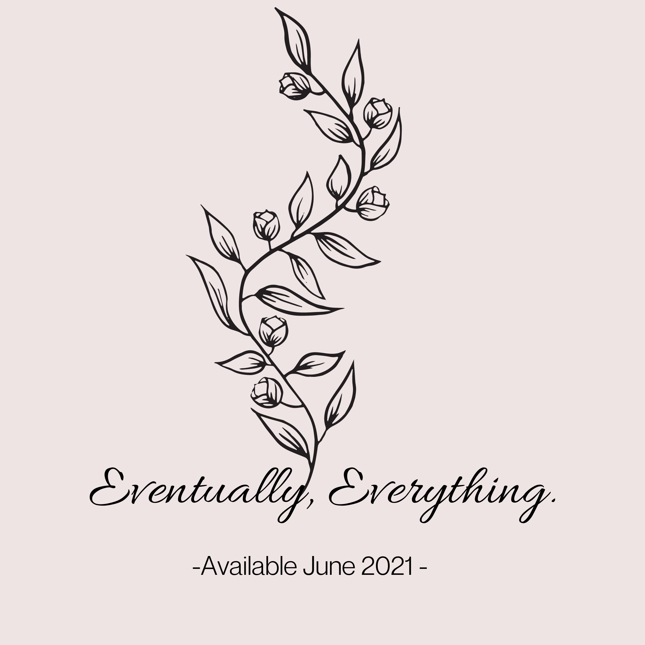 Eventually, Everything. - June 2021.