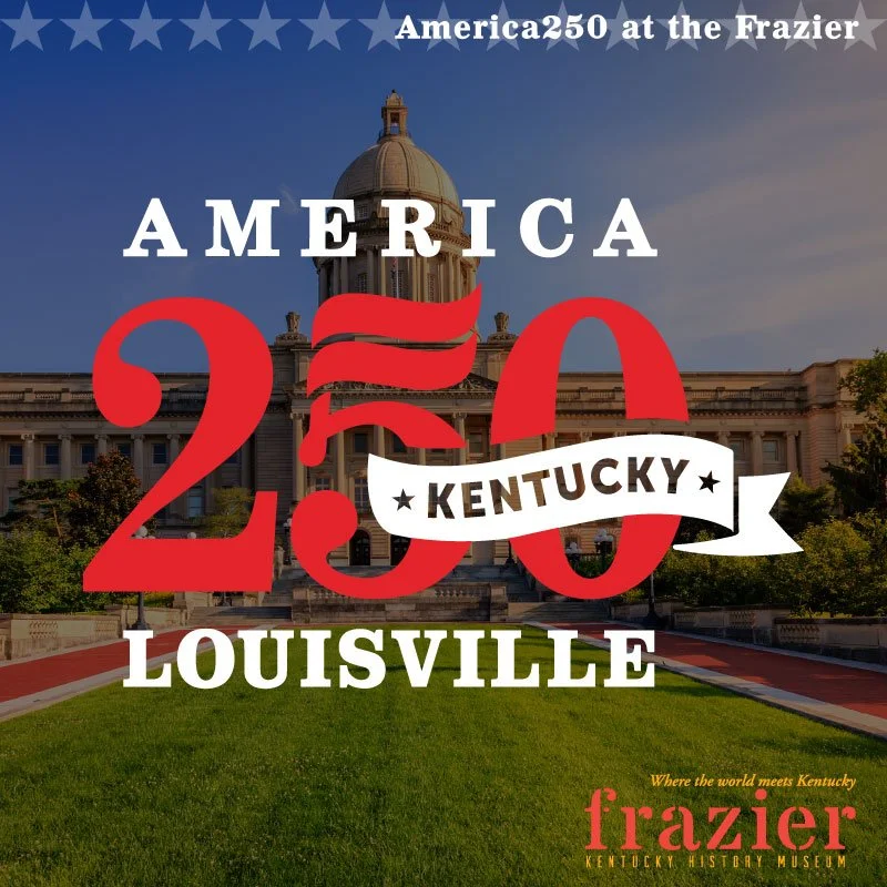 As the US celebrates its 250th year, our Frazier250 exhibits, events, and programs throughout 2026 are thoughtfully and creatively crafted so every Kentuckian will see themselves as part of that history.