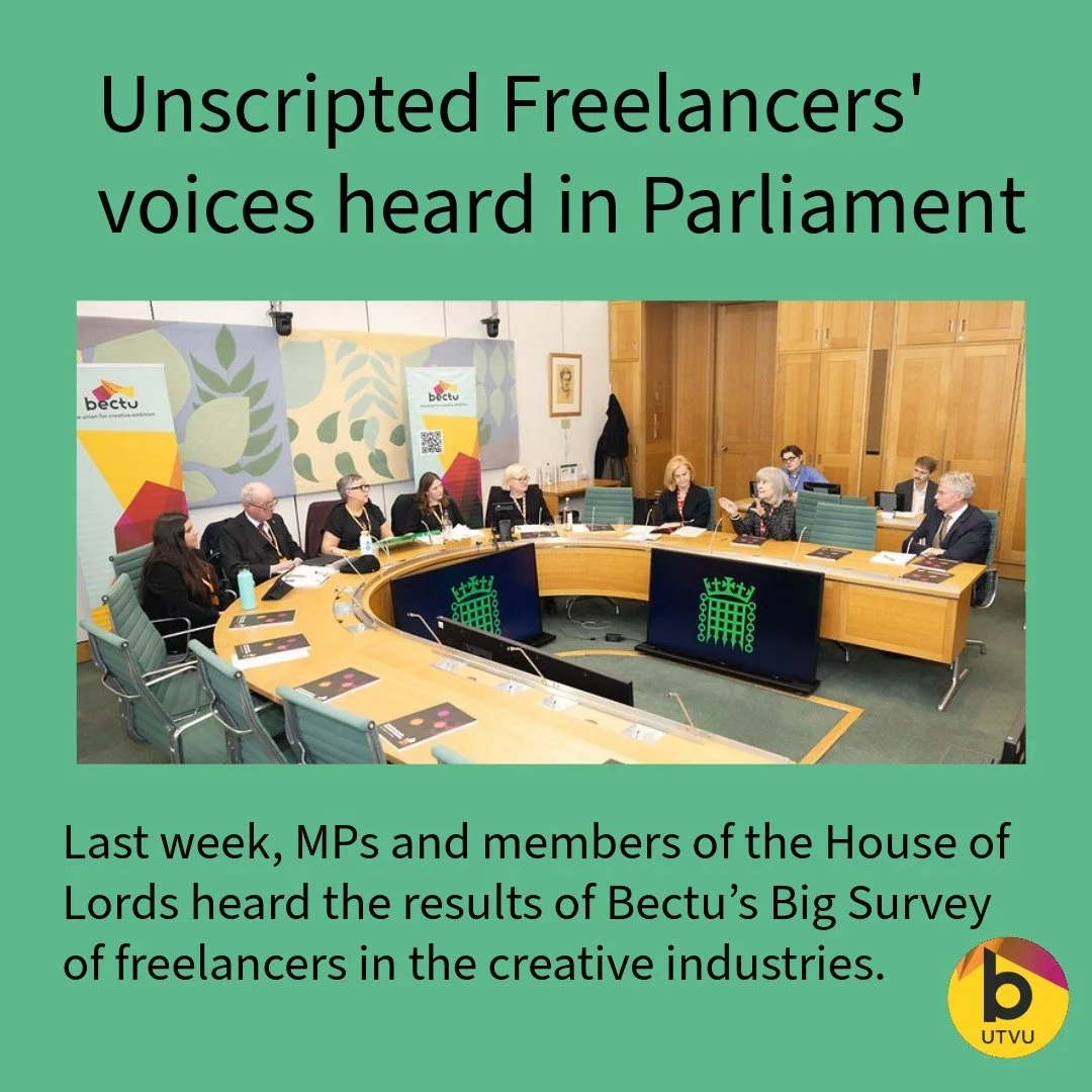 Last week Bectu (with your Unscripted Reps) went to Parliament with the results of our Big Survey of freelancers in the creative industries. 

Along with the results of the Survey and the impact of the indsutry downturn, we raised freelancer tax, the