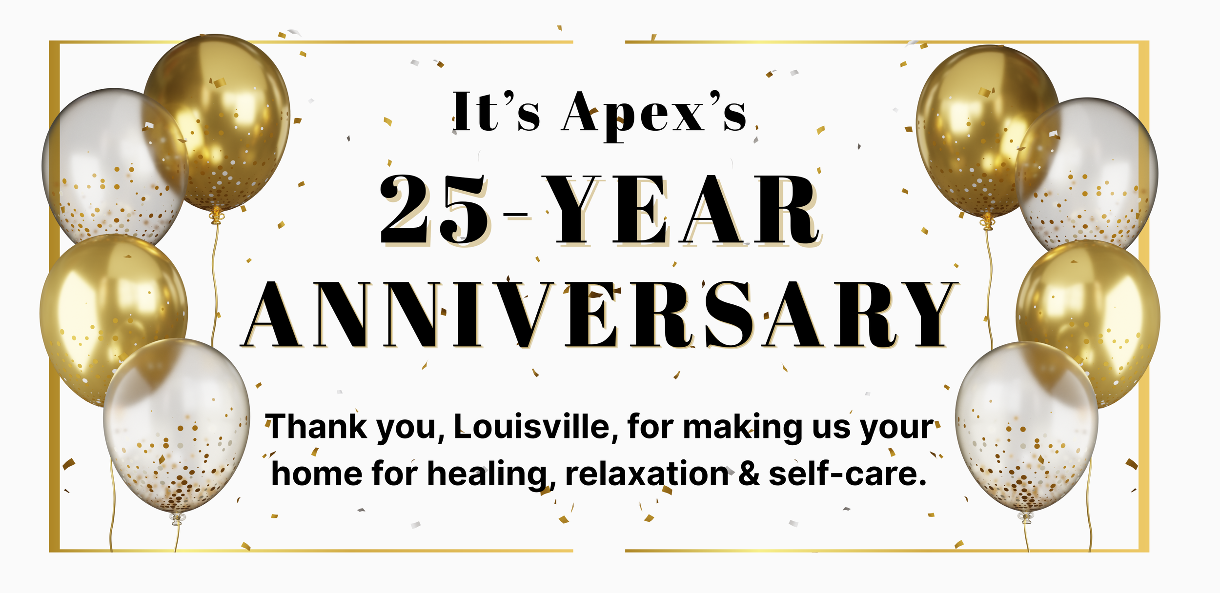 Celebratory image with gold and white balloons, gold confetti, and text celebrating Apex's 25-year anniversary, thanking Louisville for making it a healing, relaxing, and self-care home.