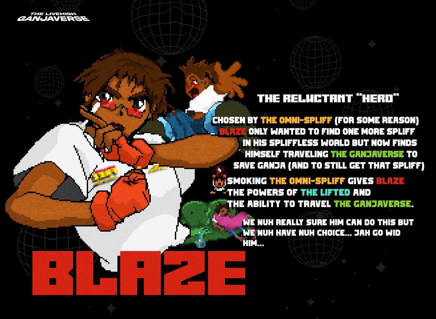 Ganjaverse Character Bio :
BLAZE

The reluctant hero; Blaze&rsquo;s story will be a rollercoaster, but he will no doubt show us something that resonates in all of us ⚡️⚡️ he doesn&rsquo;t even know it yet 

The LiveHigh Ganjaverse Episode 1 drops tom