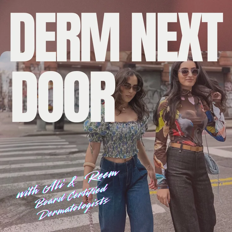 Derm Next Door podcast with Ali and Reem, board-certified dermatologists in New York City