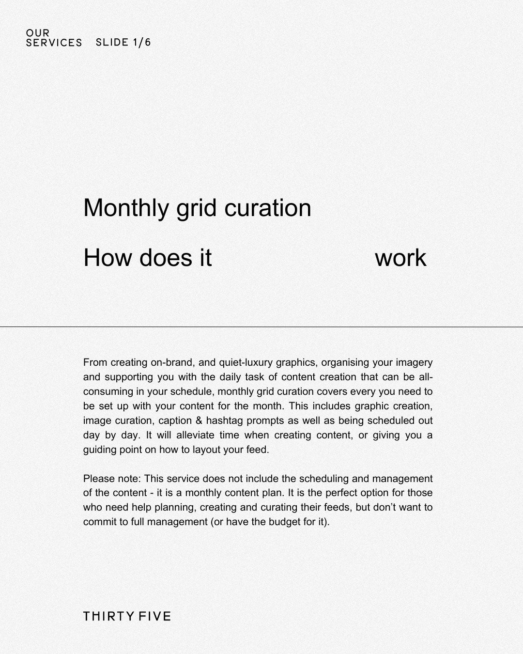 How does our Monthly Grid Curation service work at Thirty Five? &ndash; ⁠
⁠
Swipe to find out &rarr;⁠
⁠
Monthly Grid Curation is for you if:⁠
⁠
- You struggle to keep up-to-date with creating content⁠
- You want to manage your socials but need an ext