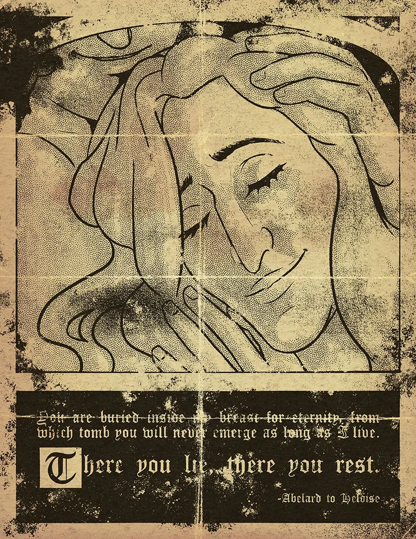 There You Lie, There You Rest
A female figure rests her head on a male figure's bare chest. He rests his hand on her head. The figures are framed with text below, similarly to illuminated manuscripts.

Text: "You are buried inside my breast for etern