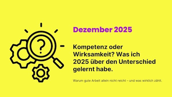 Kompetenz oder Wirksamkeit? Was ich 2025 über den Unterschied gelernt habe