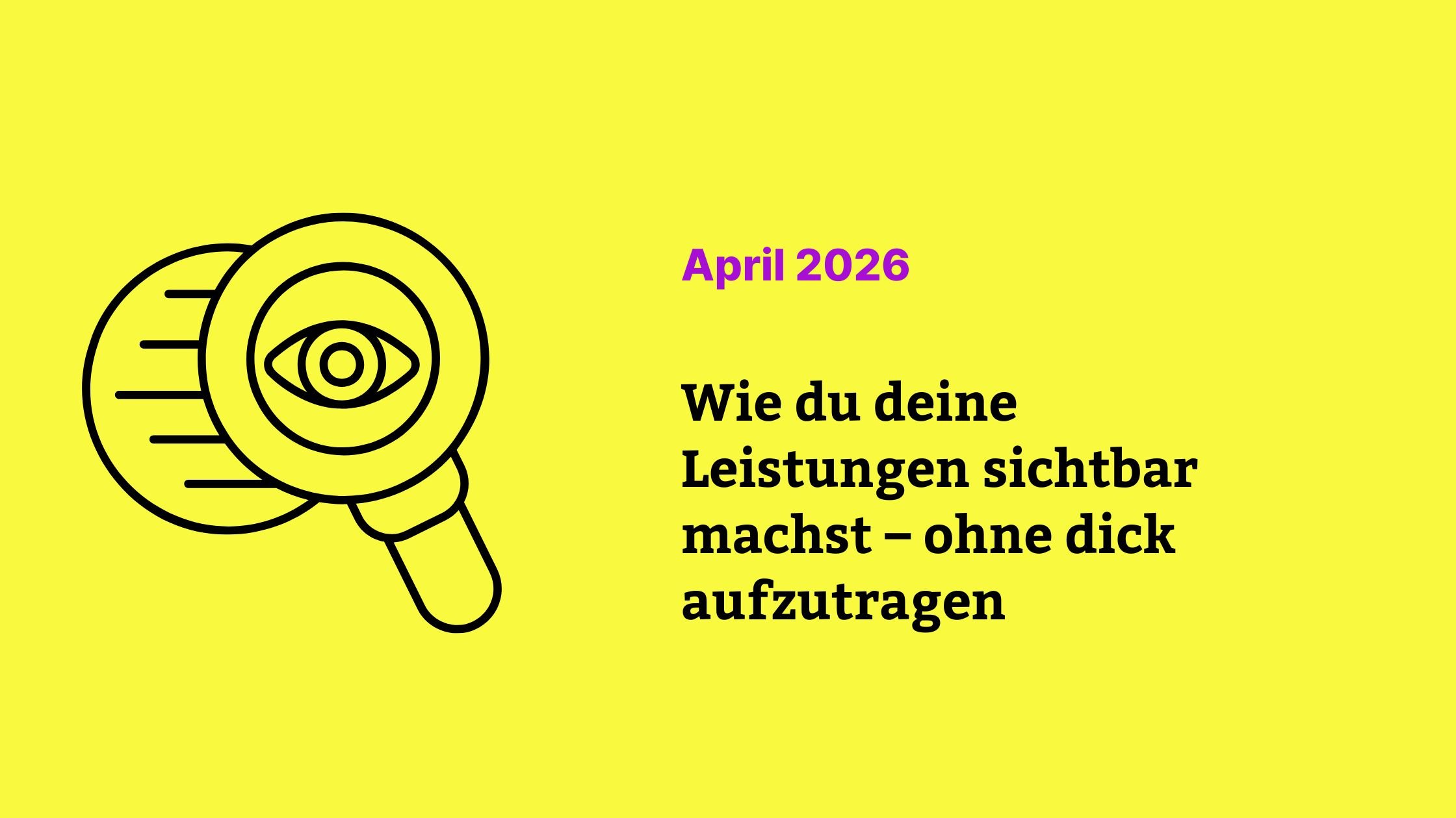 Wie du deine Leistungen sichtbar machst – ohne dick aufzutragen