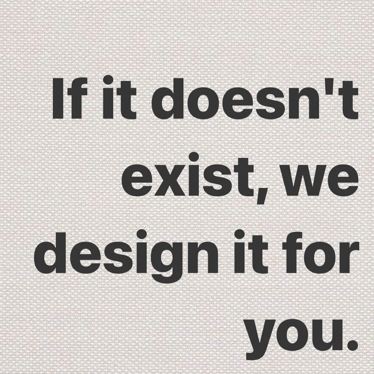 If it doesn't exist, we design it for you.
