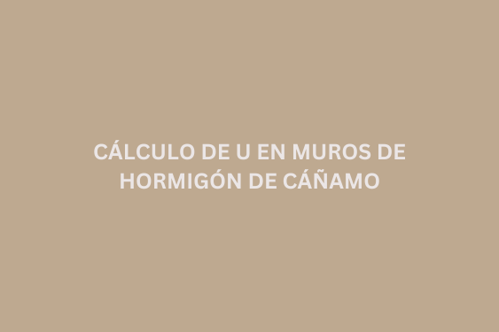Cálculo de U en muros de hormigón de cáñamo: tablas, fórmulas y ejemplos reales