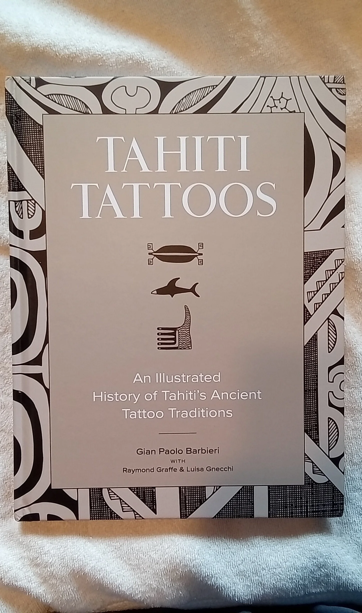 TAHITI TATTOOS : An Illustrated History of Tahiti’s Ancient Tattoo Traditions  By Gian Paolo Barbieri and With Raymond Graffe and Luisa Gnecchi
