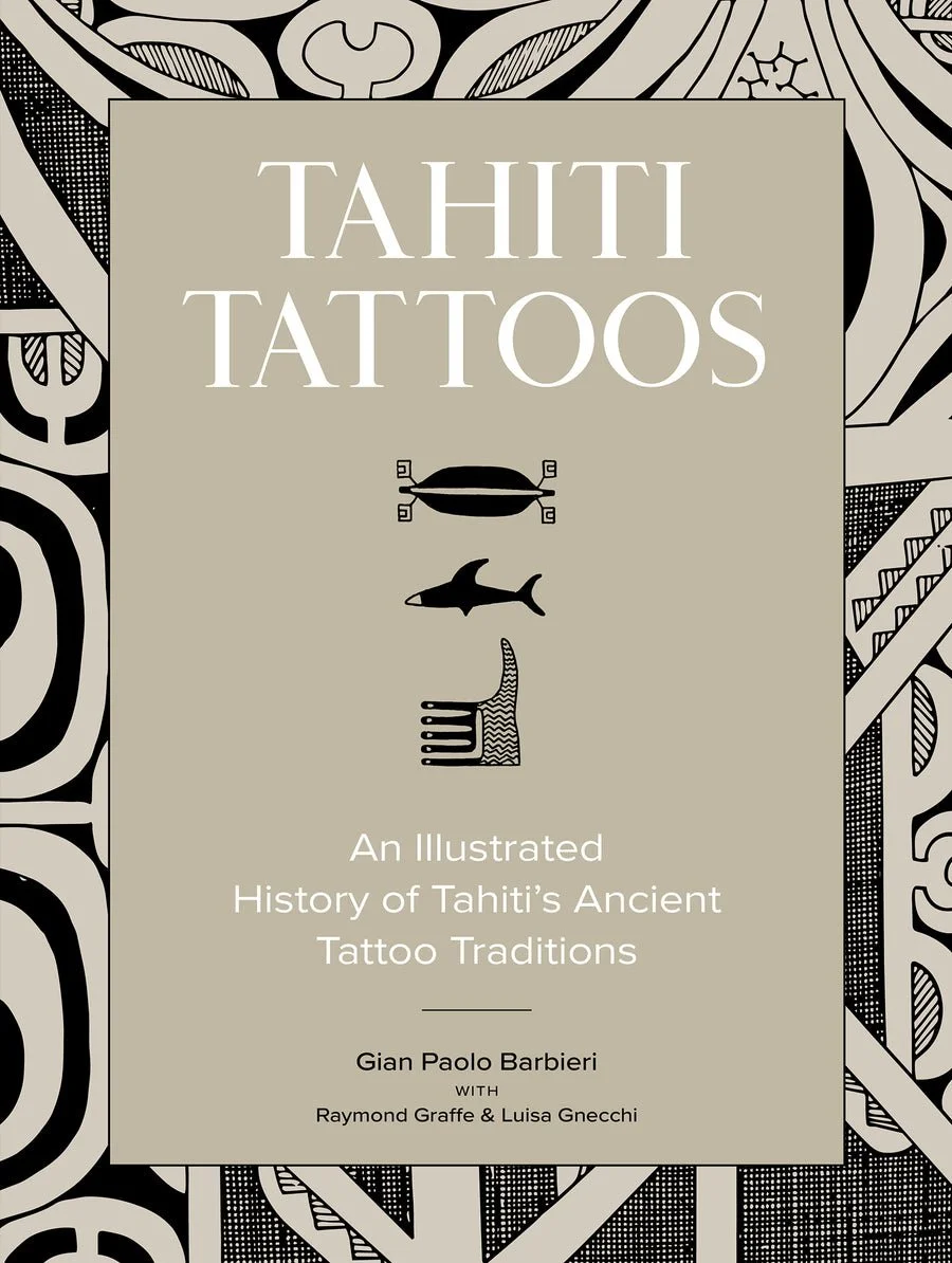 Tahiti Tattoos : An Illustrated History of Tahiti’s Ancient Tattoo Traditions  By Gian Paolo Barbieri and With Raymond Graffe and Luisa Gnecchi