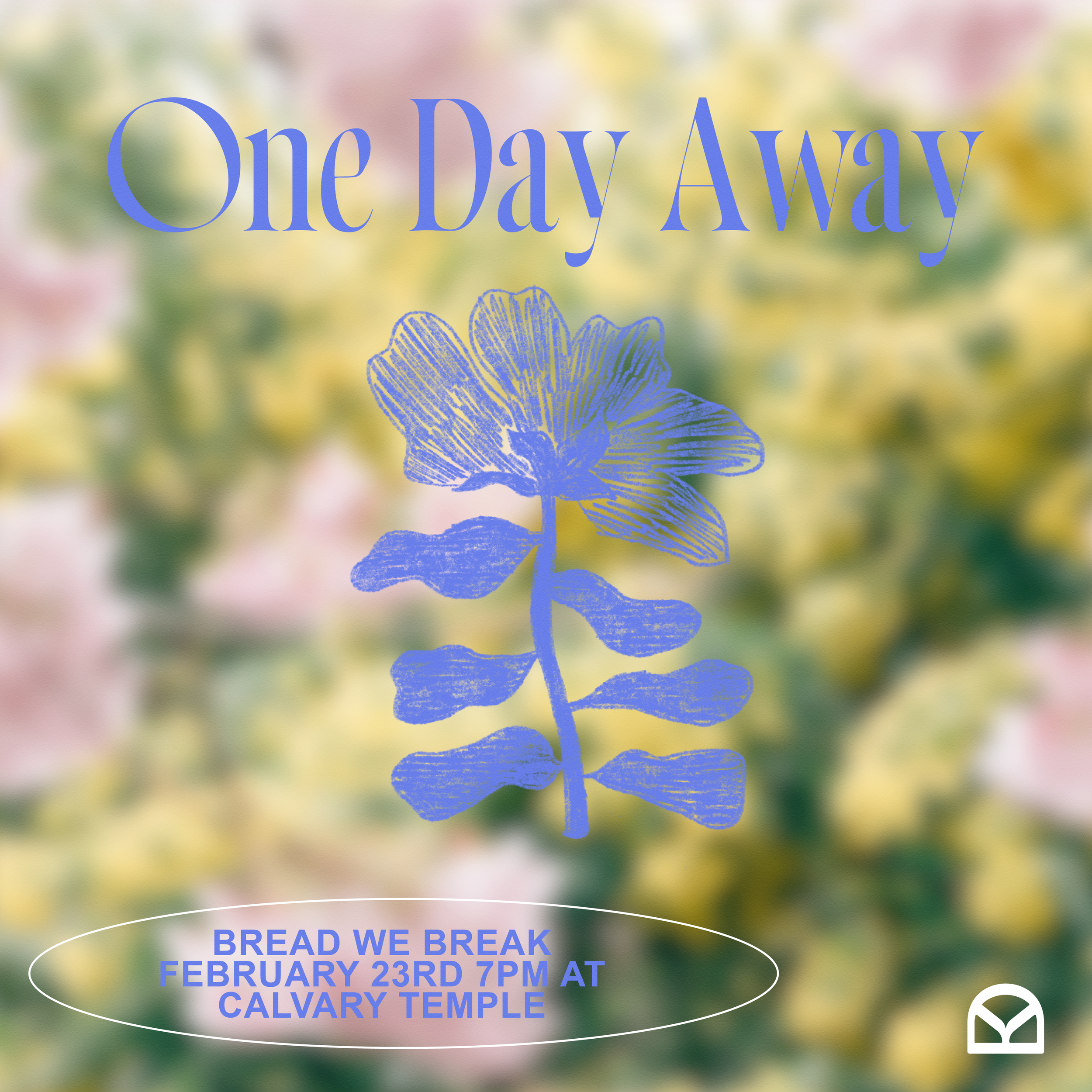 Floral background with blue stylized flower and text "One Day Away," "Bread We Break, February 23rd, 7PM at Calvary Temple."