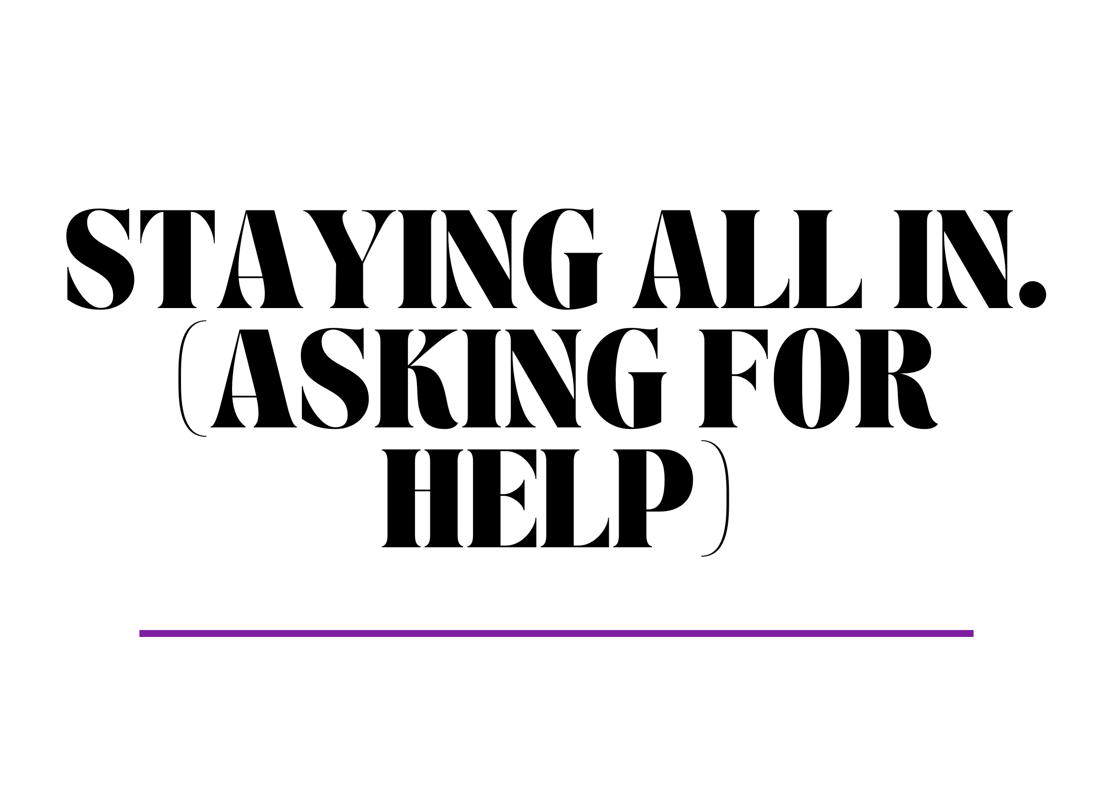 Staying. All In. (ASKING FOR HELP)