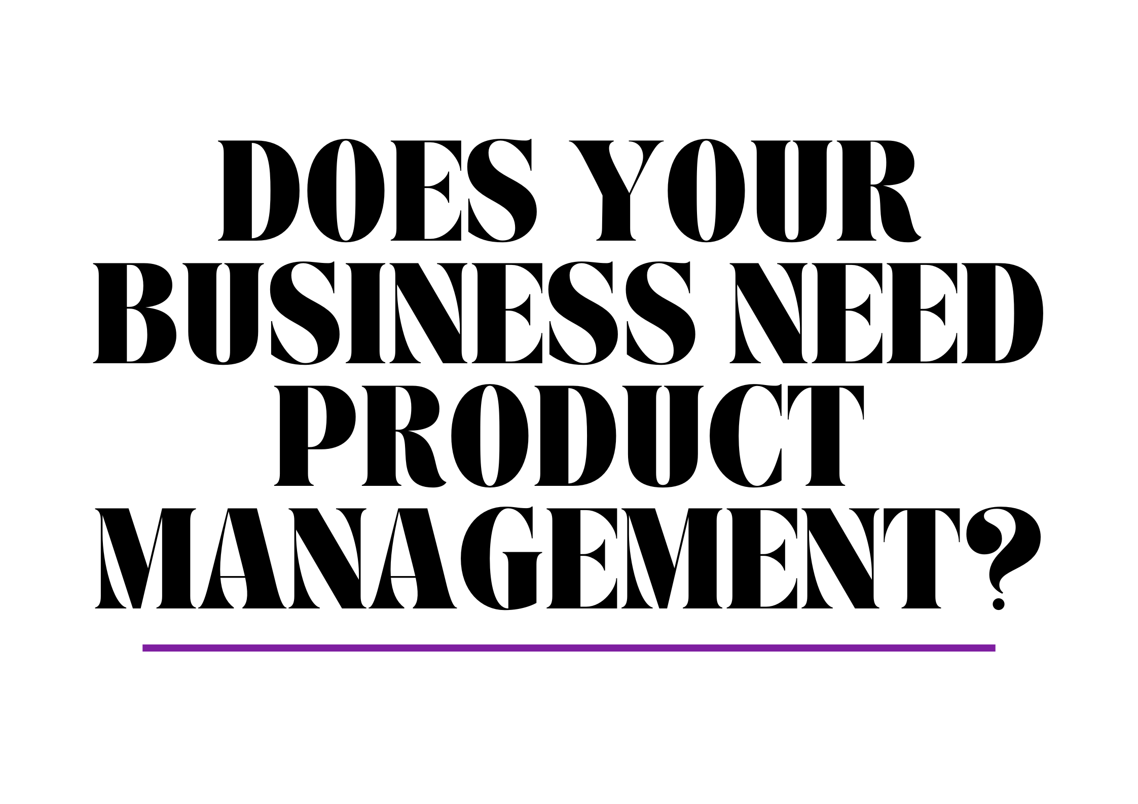 DoES YouR BUSINESS Need Product Management?