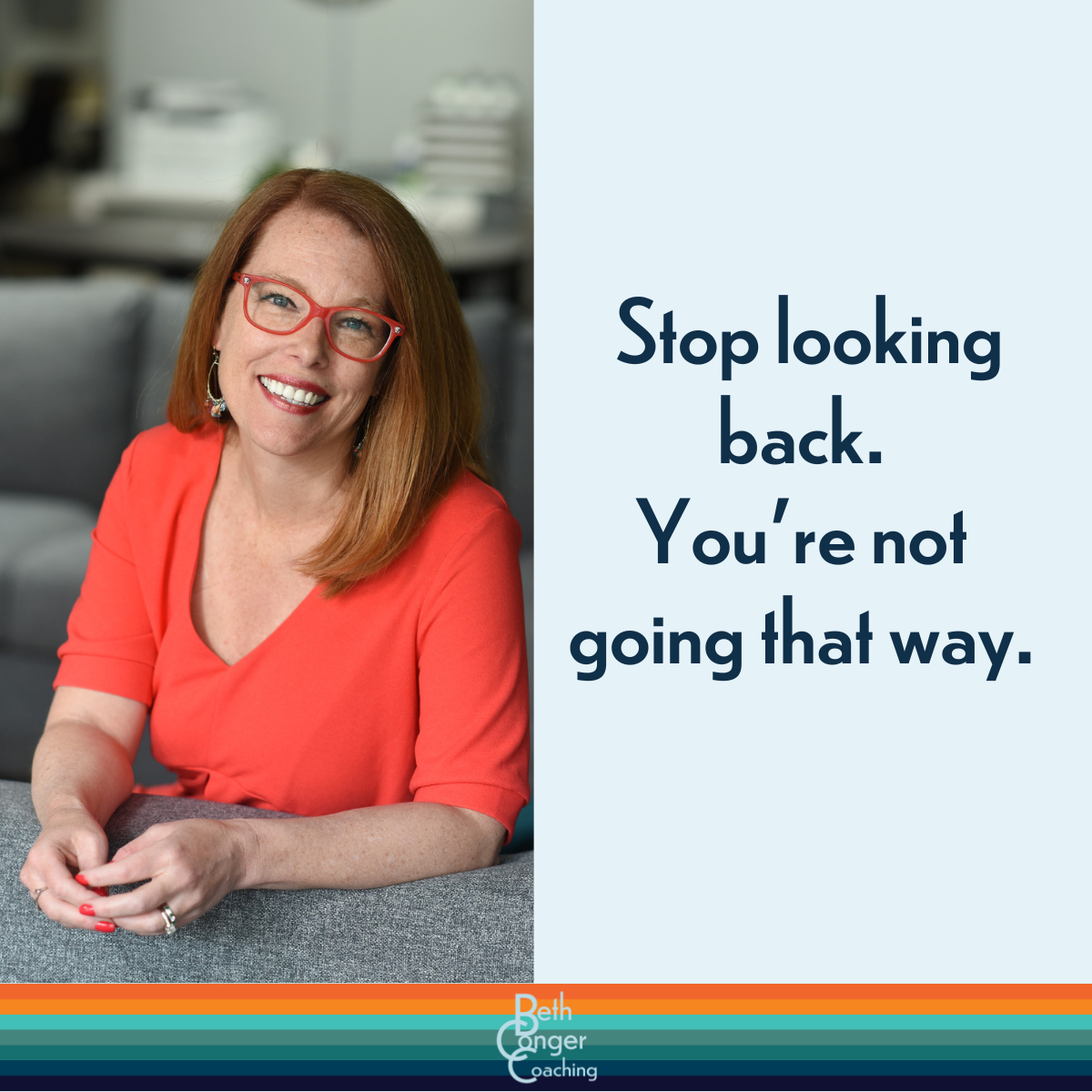 Stop looking back. You’re not going that way.