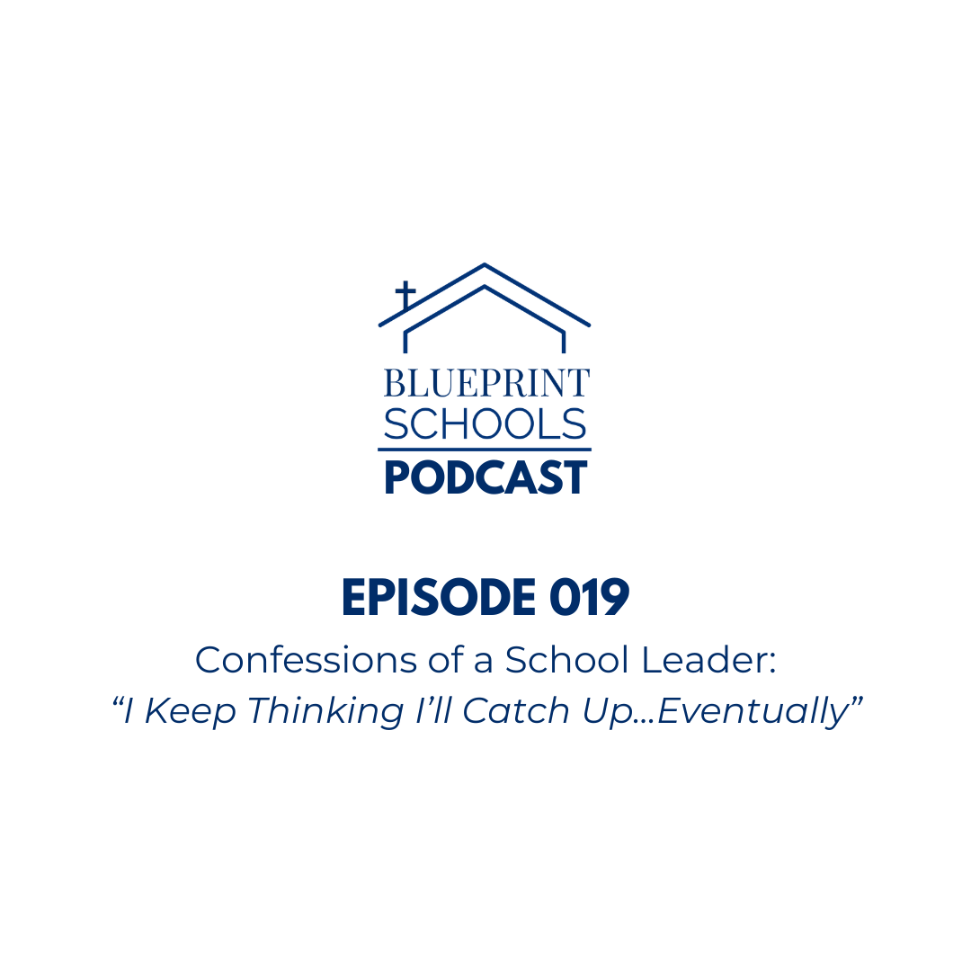 Episode 019–Confessions of a School Leader: “I Keep Thinking I’ll Catch Up…Eventually”