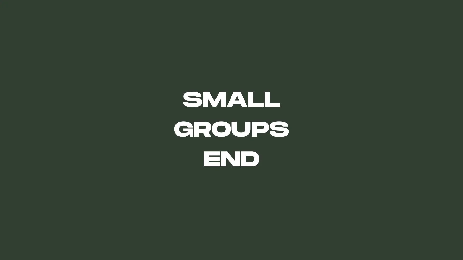SMALL GROUPS END