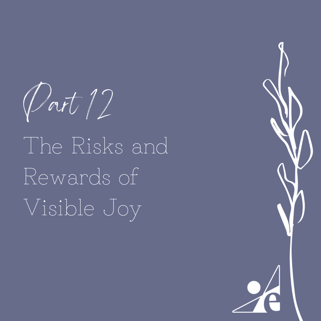 Part 12: The Risks and Rewards of Visible Joy