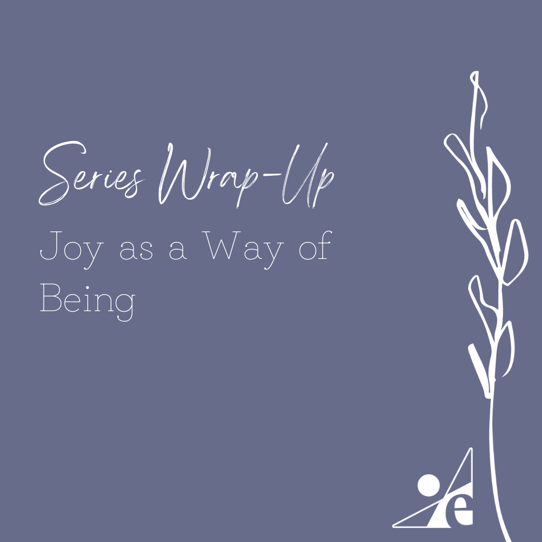 Series Wrap-Up: Joy as a Way of Being