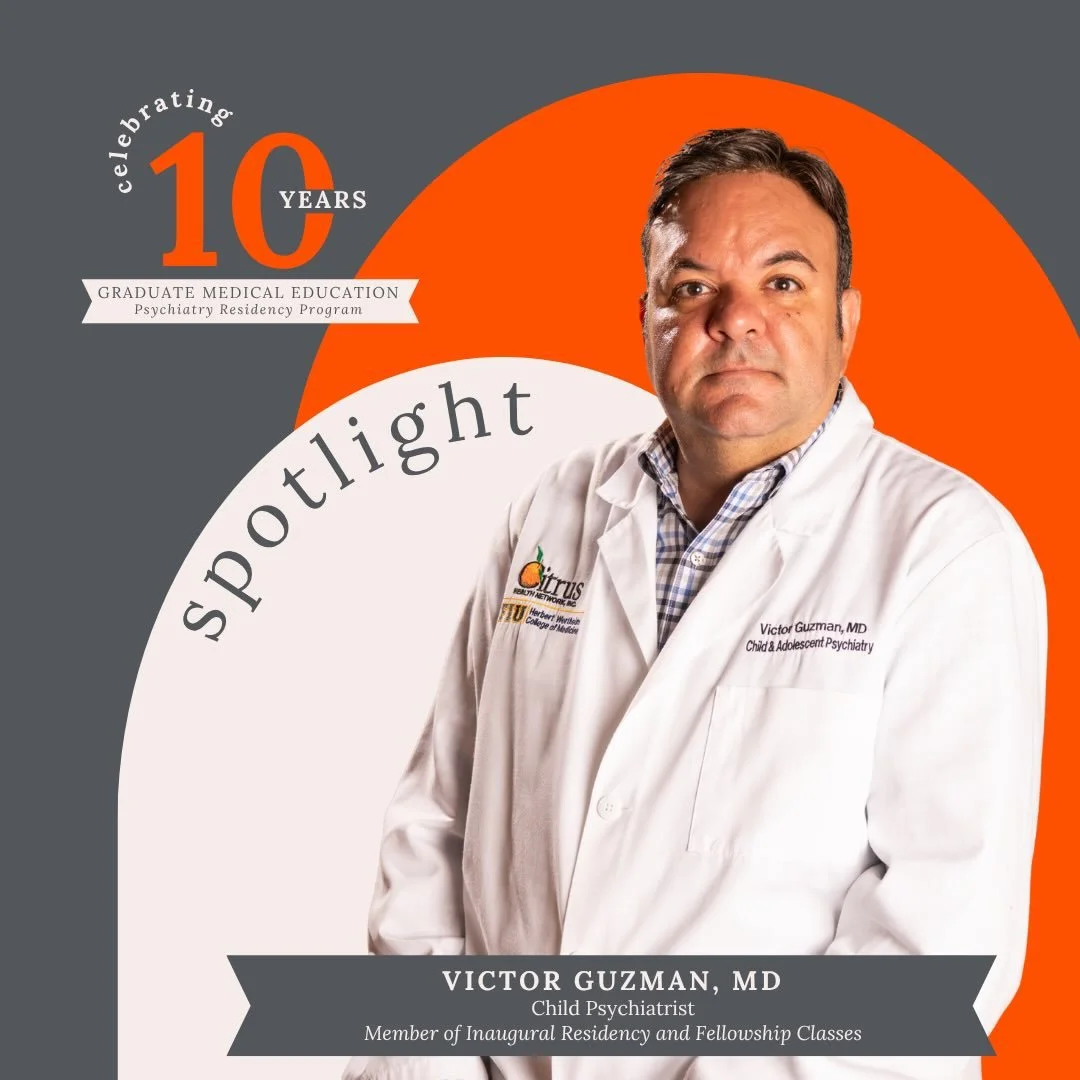 Few people can speak to the evolution of Citrus Health Network&rsquo;s Graduate Medical Education programs quite like Dr. Victor Guzman, Child Psychiatrist and a member of both the inaugural Psychiatry Residency and Child and Adolescent Psychiatry Fe
