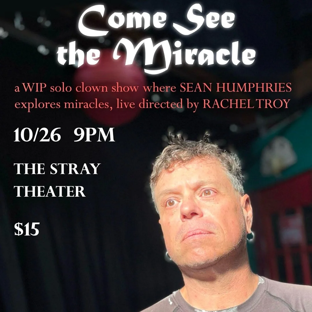 TONIGHT AT 9PM 
Come See the Miracle 

a WIP solo clown show where Sean Humphries explores miracles LIVE DIRECTED BY RACHEL TROY

Sunday 10/26, 9pm

$15