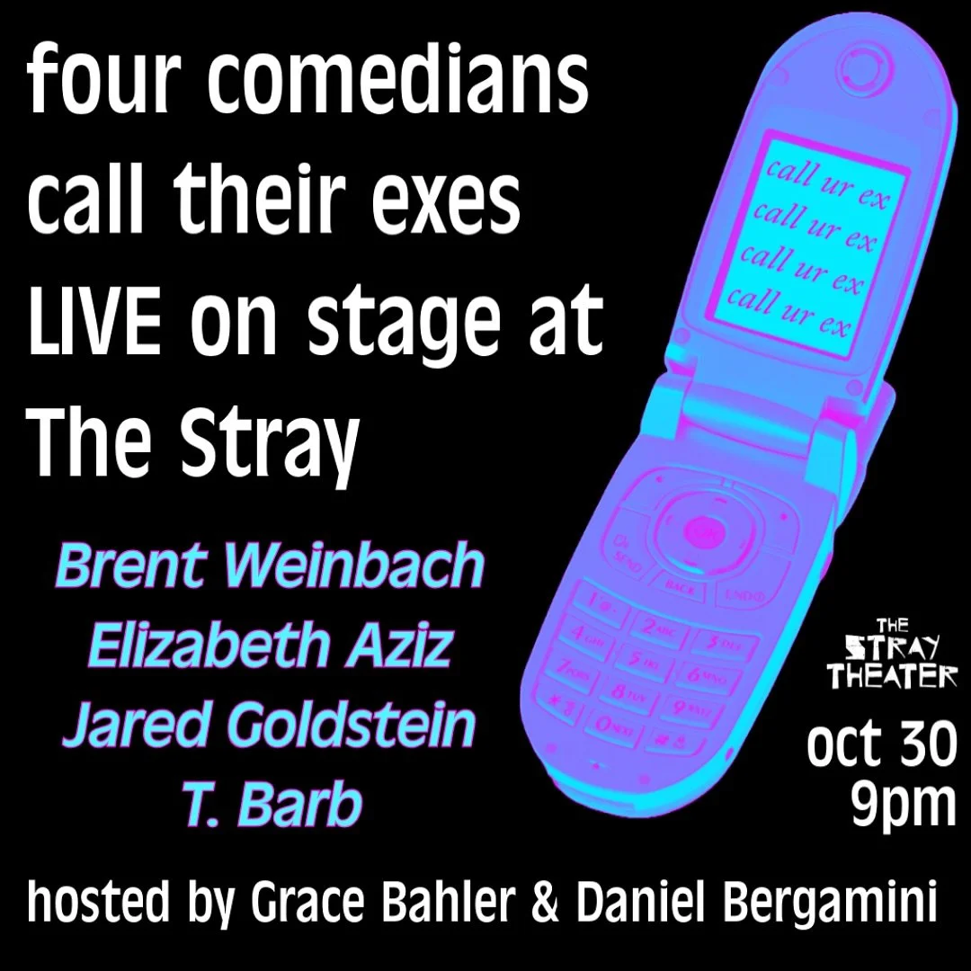 TONIGHT AT 9PM 
Call Ur Ex 

It&rsquo;s exactly what it sounds like. Four of LA&rsquo;s best comics will do their sets and then call their exes. Chaotic, unhinged, and the most fun. 

Hosted by Grace Bahler &amp; Daniel Bergamini, featuring: 

Brent 