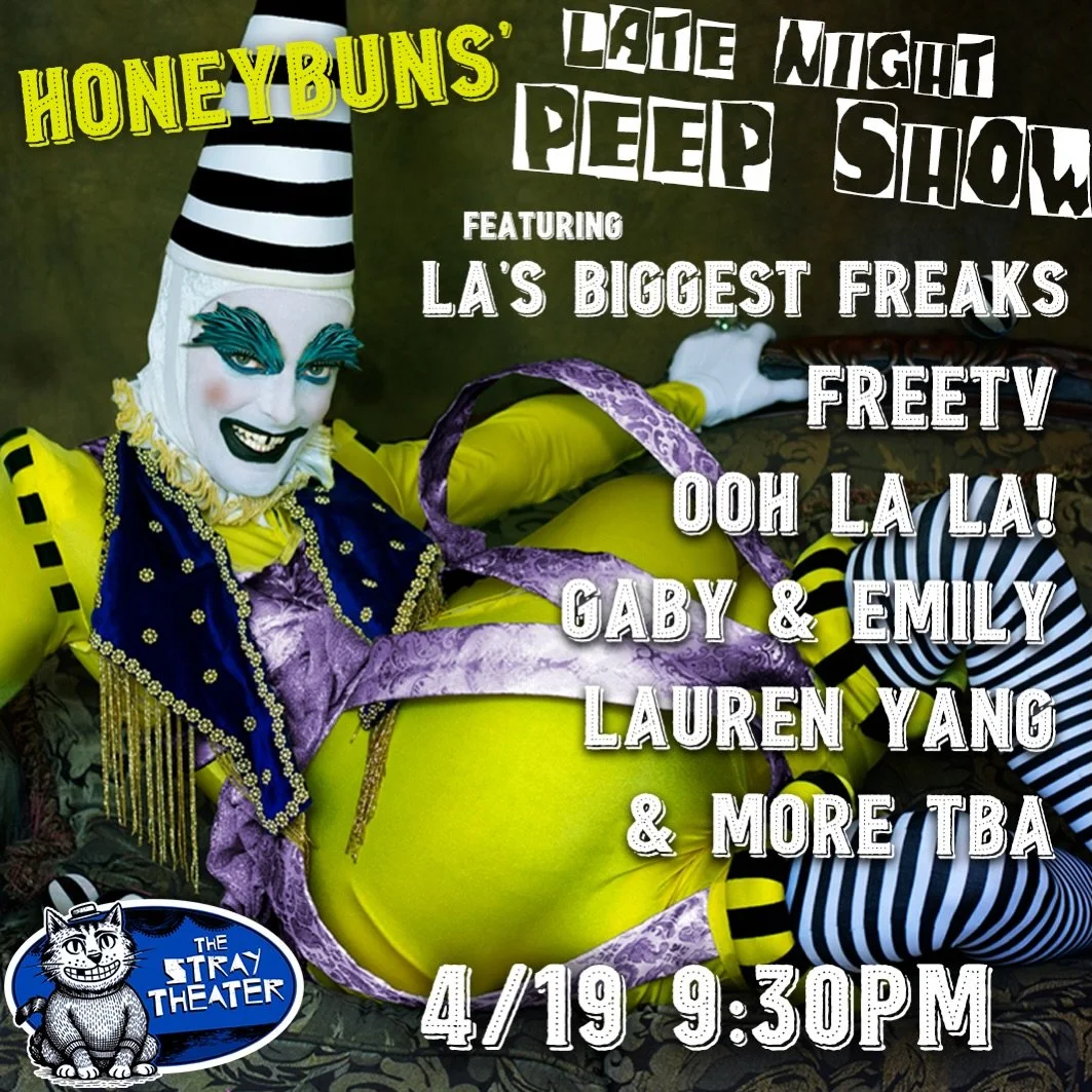 TONIGHT AT 9:30PM
Honeybuns&rsquo; Late Night Peep Show! 

LA&rsquo;s own rotund mischief maker Honeybuns hosts this late-night show featuring a lineup of bouffon troops and other local weirdos. With colorful costumes and larger-than-life personas, t