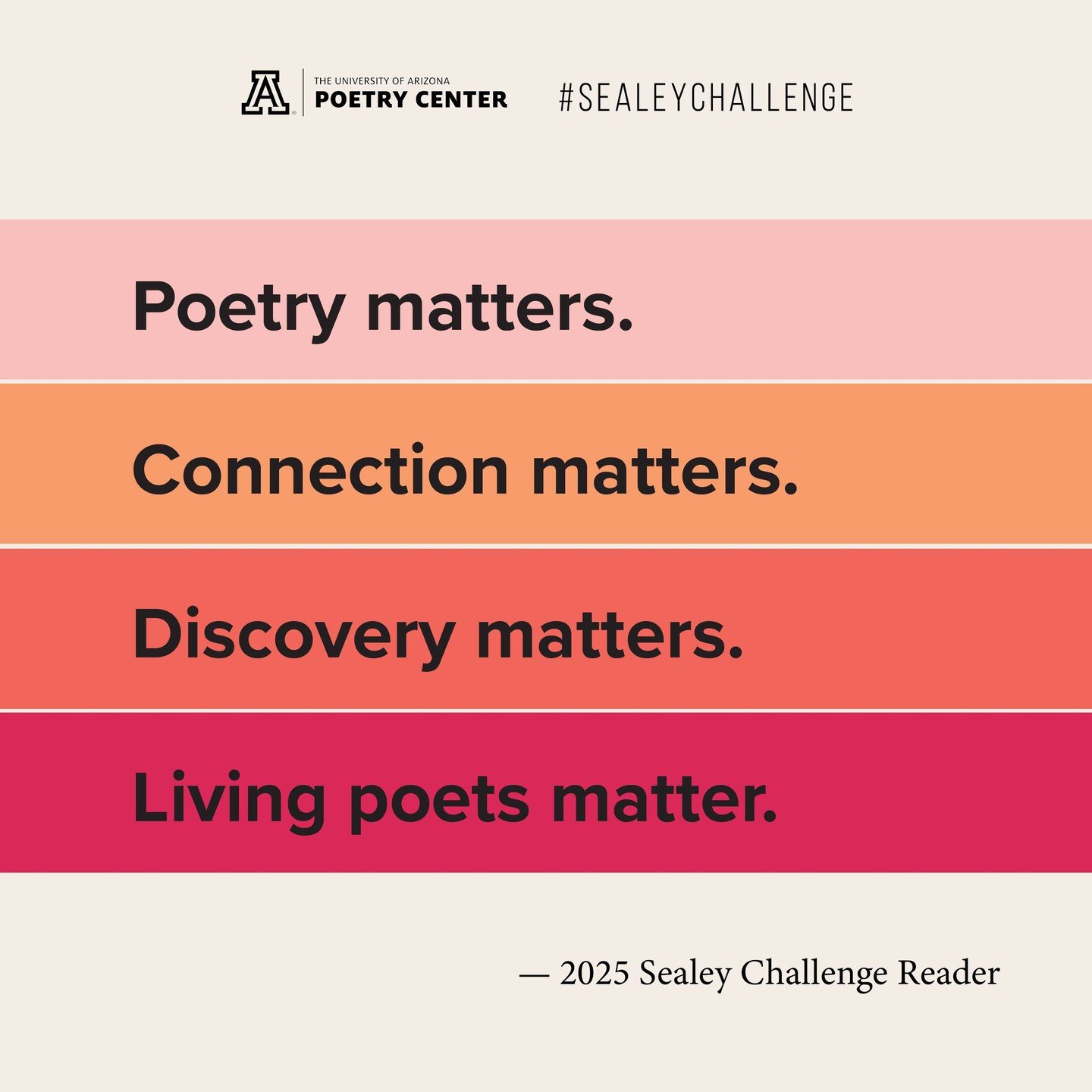 "Poetry matters. Connection matters. Discovery matters. Living poets matter. 

The world is on fire, and poetry is both the balm and the smoke-warning."

&mdash; 2025 Sealey Challenge Reader 💖