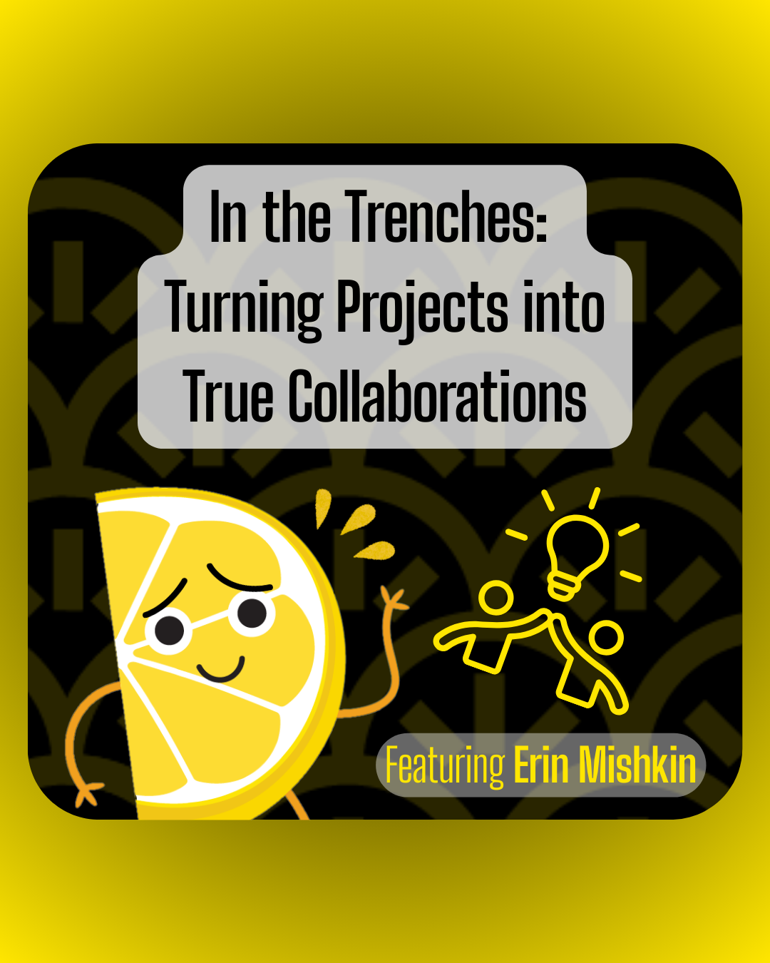 In the Trenches with Erin Mishkin: Turning Projects into True Collaborations