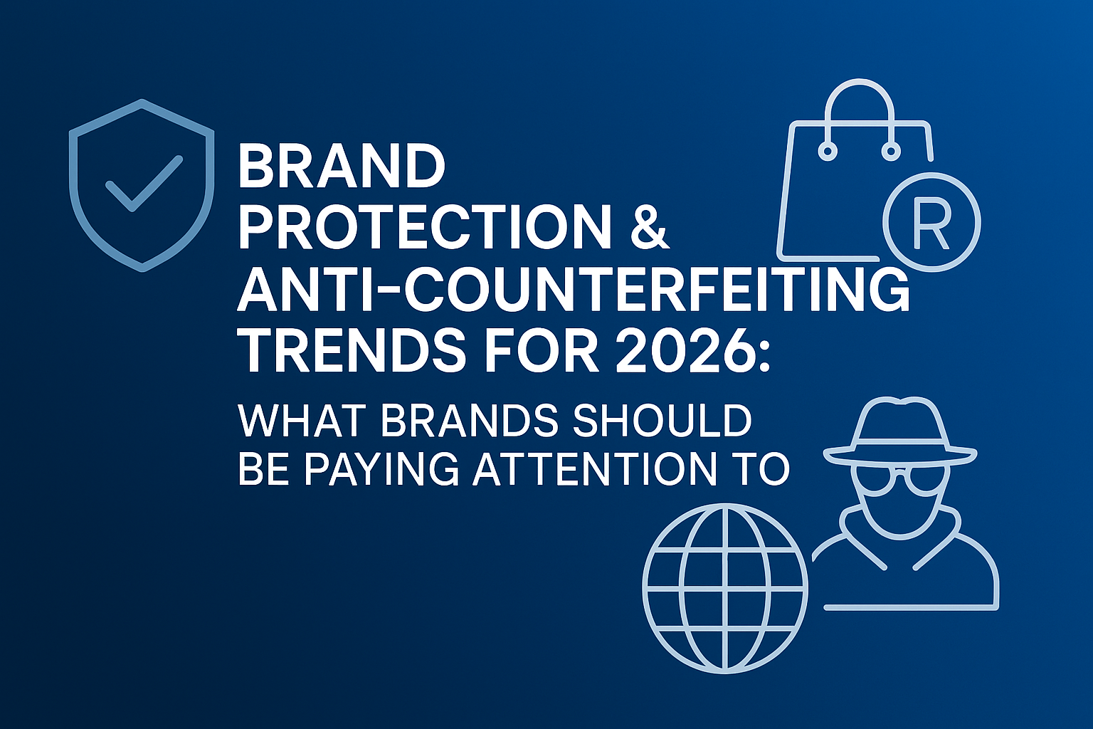 Brand Protection &amp; Anti‑Counterfeiting trends for 2026: What brands need to know