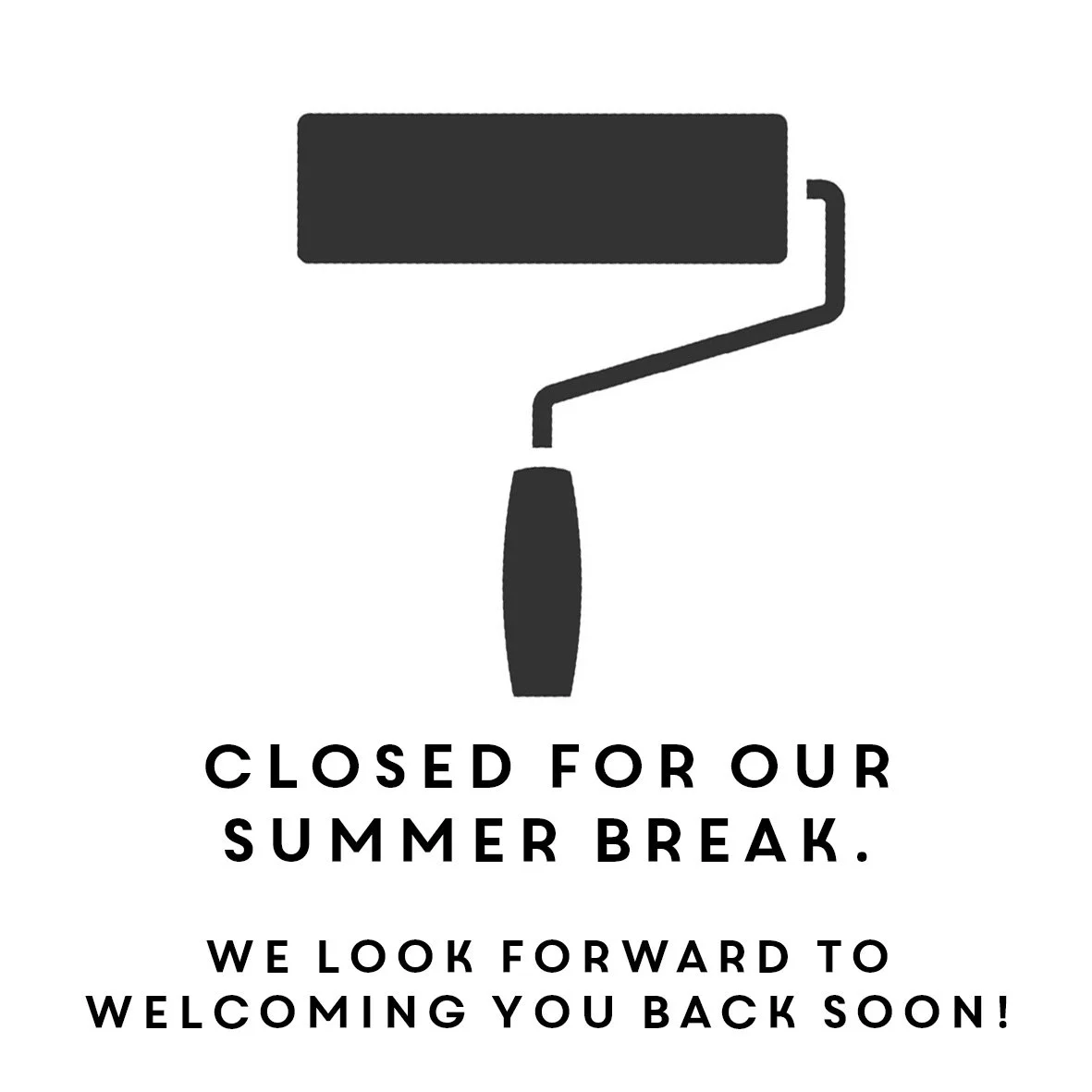 CLOSED FOR OUR SUMMER BREAK