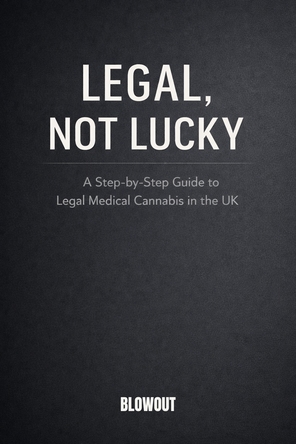 LEGAL, NOT LUCKY  A Step-by-Step Guide to Legal Medical Cannabis in the UK