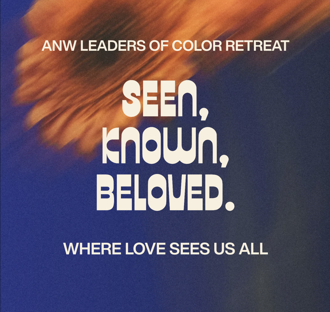 ANW Leaders of Color Retreat:SEEN, KNOWN, BELOVED | Where Love Sees Us All