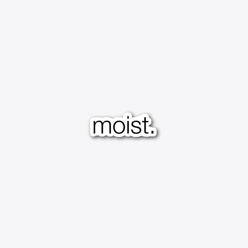 MOIST.