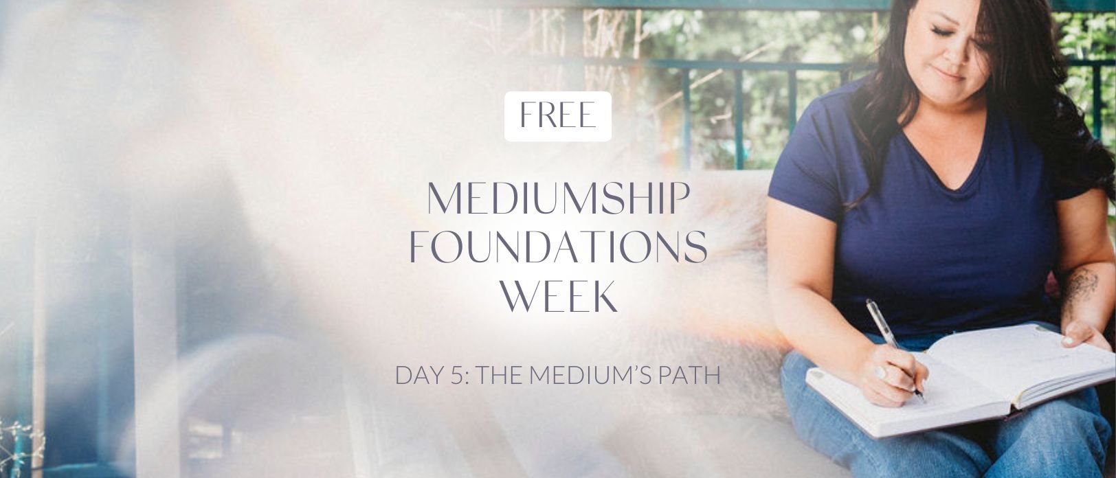 FREE Mediumship Foundations Week: Day 5 - THE MEDIUM’S PATH
