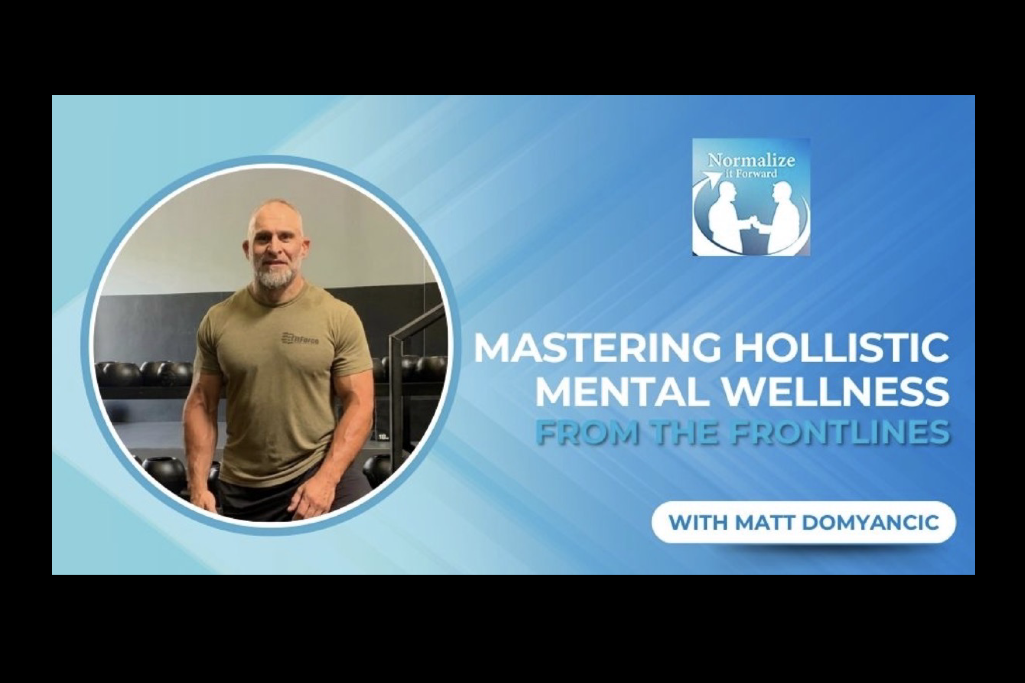 Mastering Holistic Mental Wellness From The Frontlines With Matt Domyancic | 
Normalize It Forward | 41:00 