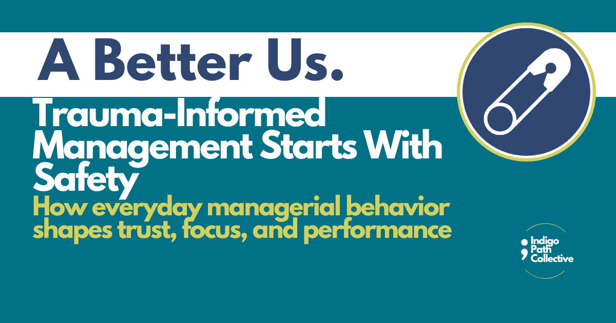 Trauma-Informed Management Starts With Safety: How everyday managerial behavior shapes trust, focus, and performance