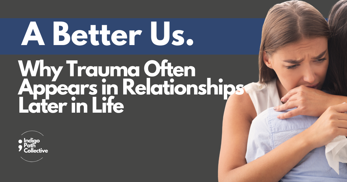 Why Trauma Often Appears in Relationships Later in Life