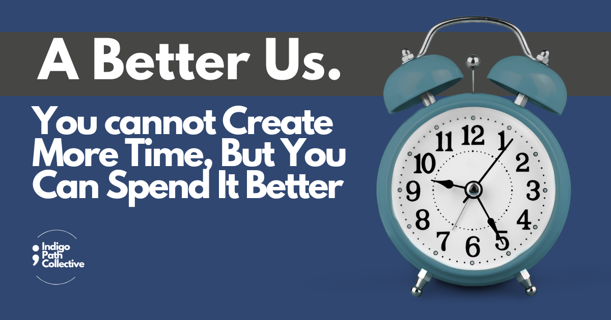 You cannot Create More Time, But You Can Spend It Better